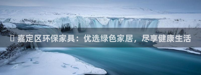 杏耀网址官网：✅ 嘉定区环保家具：优选绿色家居，尽享健康生活