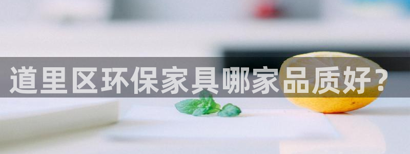 杏耀平台招商的流程：道里区环保家具哪家品质好？