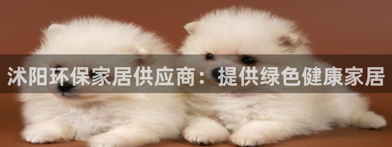 杏耀平台登陆地址：沭阳环保家居供应商：提供绿色健康家居