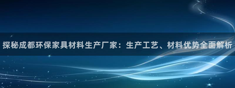 杏耀平台线路测速登录：探秘成都环保家具材料生产厂家：生产工艺