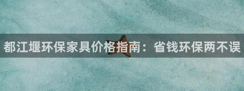 杏耀平台怎么注册：都江堰环保家具价格指南：省钱环保两不误