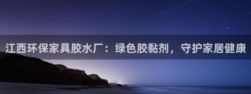 杏耀网页手机登录：江西环保家具胶水厂：绿色胶黏剂，守护家居健