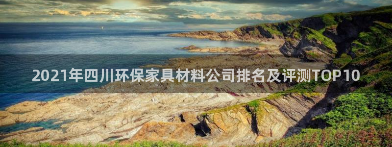 杏耀注册开户：2021年四川环保家具材料公司排名及评测TOP