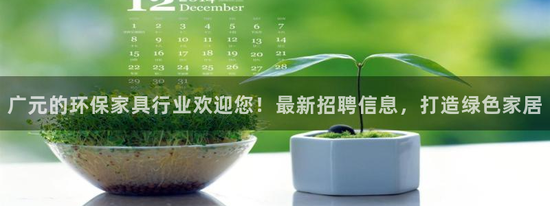 杏耀平台官网下载：广元的环保家具行业欢迎您！最新招聘信息，打